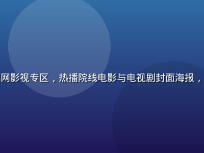 蘑菇视频官网影视专区，热播院线电影与电视剧封面海报，暖色调光线